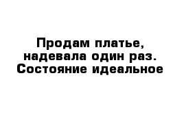 Продам платье, надевала один раз. Состояние идеальное